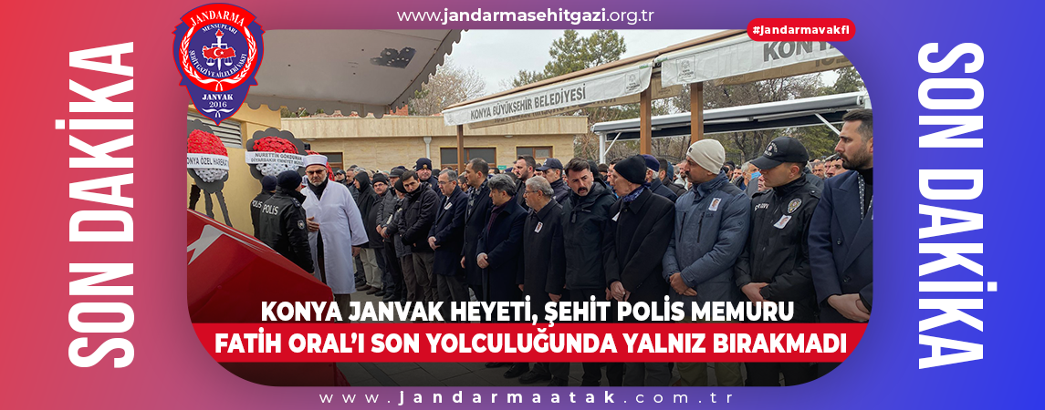 KONYA JANVAK HEYETİ, ŞEHİT POLİS MEMURU FATİH ORAL’I SON YOLCULUĞUNDA YALNIZ BIRAKMADI